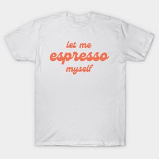 Let me espresso myself T-Shirt